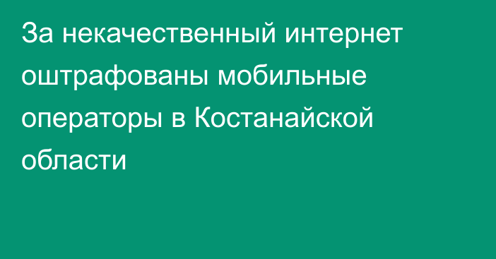 За некачественный интернет оштрафованы мобильные операторы в Костанайской области