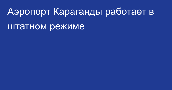 Аэропорт Караганды работает в штатном режиме