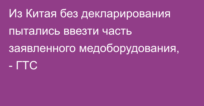 Из Китая без декларирования пытались ввезти часть заявленного медоборудования, - ГТС