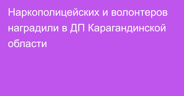 Наркополицейских и волонтеров наградили в ДП Карагандинской области