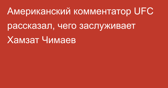 Американский комментатор UFC рассказал, чего заслуживает Хамзат Чимаев