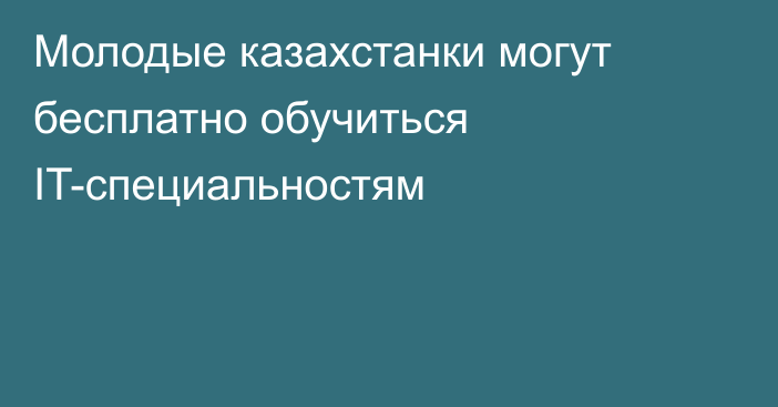 Молодые казахстанки могут бесплатно обучиться IT-специальностям