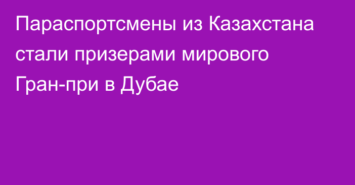 Параспортсмены из Казахстана стали призерами мирового Гран-при в Дубае