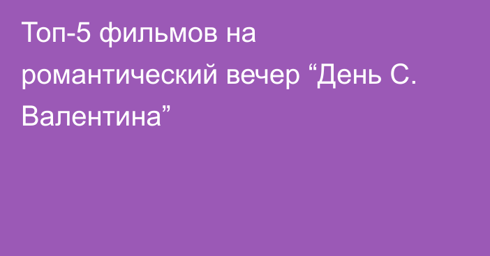 Топ-5 фильмов на романтический вечер “День С. Валентина”