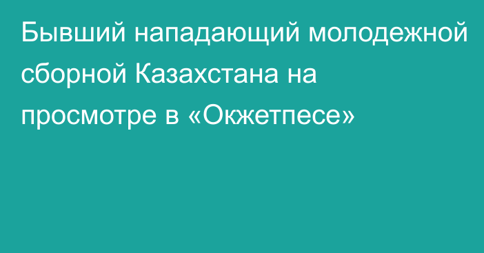 Бывший нападающий молодежной сборной Казахстана на просмотре в «Окжетпесе»