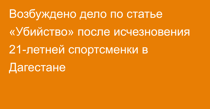 Возбуждено дело по статье «Убийство» после исчезновения 21-летней спортсменки в Дагестане