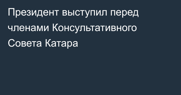 Президент выступил перед членами Консультативного Совета Катара