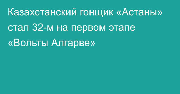 Казахстанский гонщик «Астаны» стал 32-м на первом этапе «Вольты Алгарве»