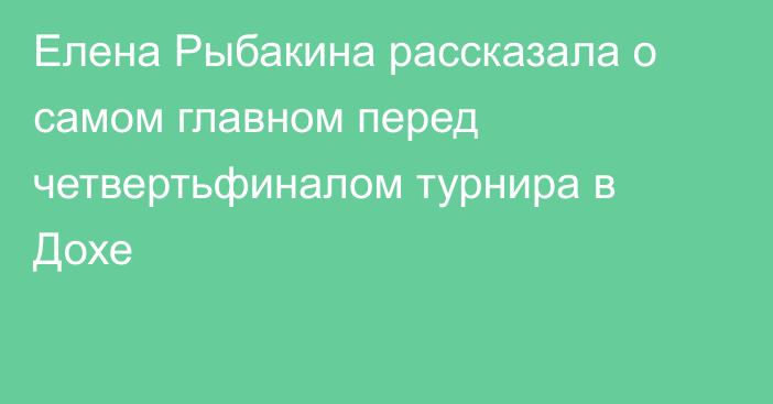 Елена Рыбакина рассказала о самом главном перед четвертьфиналом турнира в Дохе