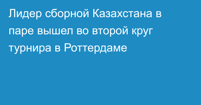 Лидер сборной Казахстана в паре вышел во второй круг турнира в Роттердаме