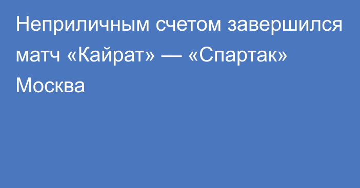 Неприличным счетом завершился матч «Кайрат» — «Спартак» Москва