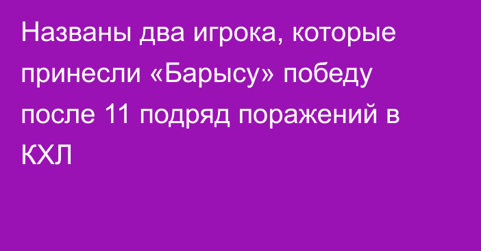 Названы два игрока, которые принесли «Барысу» победу после 11 подряд поражений в КХЛ