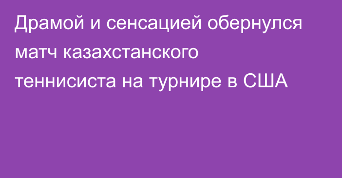 Драмой и сенсацией обернулся матч казахстанского теннисиста на турнире в США