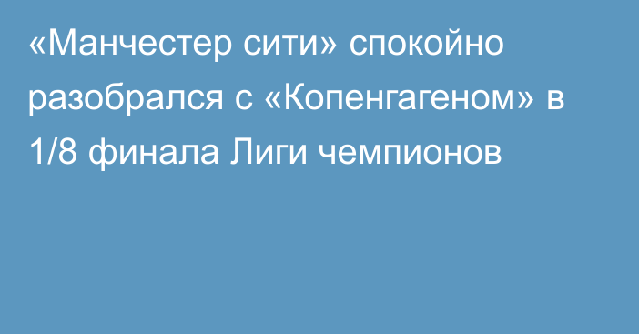 «Манчестер сити» спокойно разобрался с «Копенгагеном» в 1/8 финала Лиги чемпионов