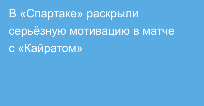 В «Спартаке» раскрыли серьёзную мотивацию в матче с «Кайратом»