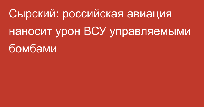 Сырский: российская авиация наносит урон ВСУ управляемыми бомбами