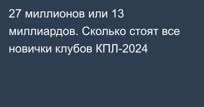 27 миллионов или 13 миллиардов. Сколько стоят все новички клубов КПЛ-2024