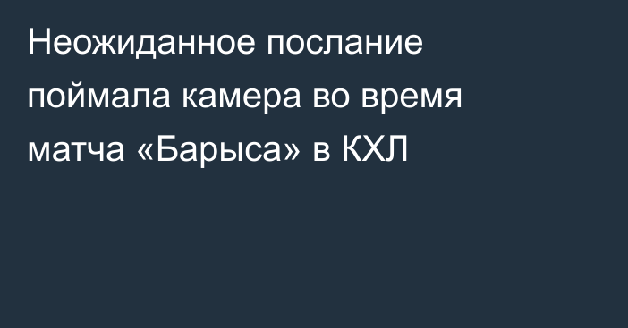 Неожиданное послание поймала камера во время матча «Барыса» в КХЛ