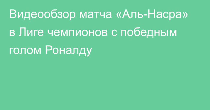 Видеообзор матча «Аль-Насра» в Лиге чемпионов с победным голом Роналду