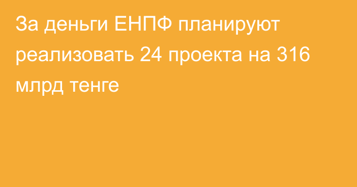 За деньги ЕНПФ планируют реализовать 24 проекта на 316 млрд тенге