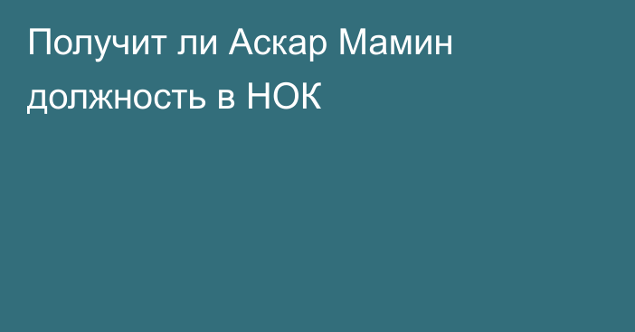 Получит ли Аскар Мамин должность в НОК