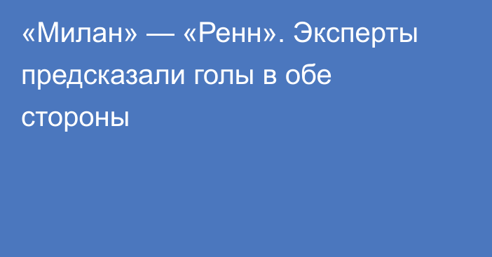 «Милан» — «Ренн». Эксперты предсказали голы в обе стороны