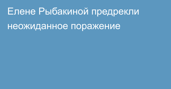 Елене Рыбакиной предрекли неожиданное поражение