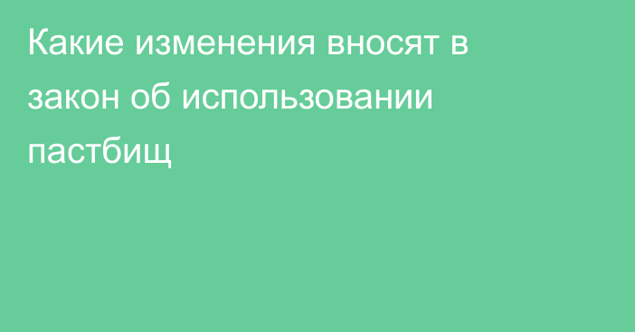 Какие изменения вносят в закон об использовании пастбищ