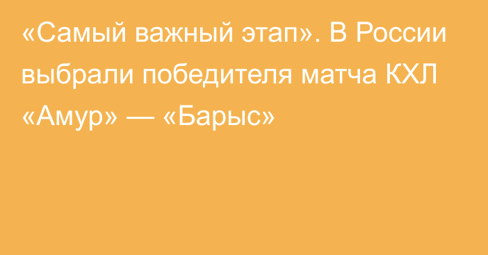 «Самый важный этап». В России выбрали победителя матча КХЛ «Амур» — «Барыс»