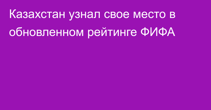 Казахстан узнал свое место в обновленном рейтинге ФИФА