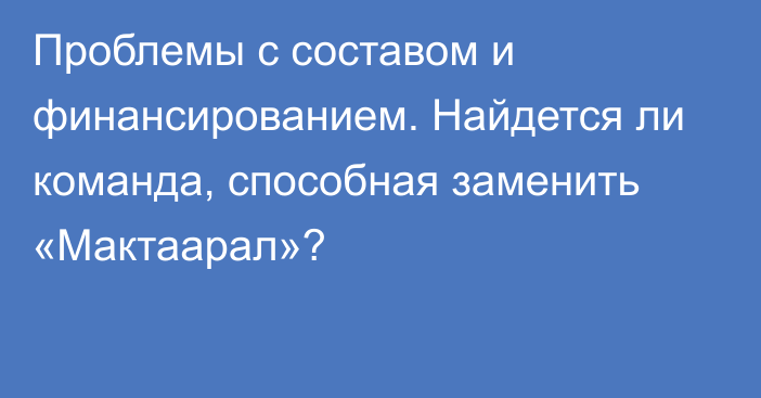 Проблемы с составом и финансированием. Найдется ли команда, способная заменить «Мактаарал»?