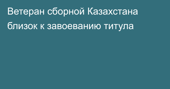 Ветеран сборной Казахстана близок к завоеванию титула