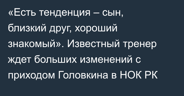 «Есть тенденция – сын, близкий друг, хороший знакомый». Известный тренер ждет больших изменений с приходом Головкина в НОК РК