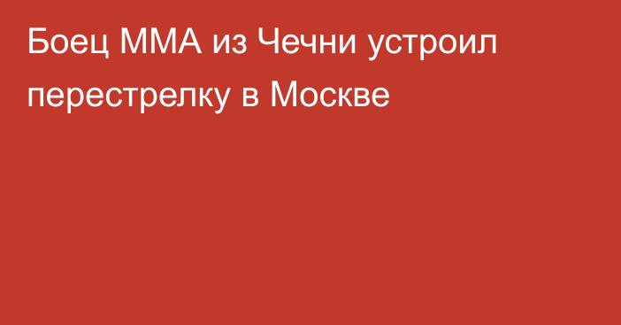 Боец ММА из Чечни устроил перестрелку в Москве