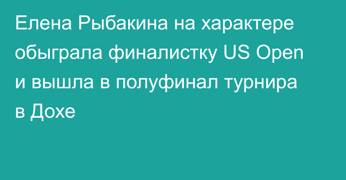 Елена Рыбакина на характере обыграла финалистку US Open и вышла в полуфинал турнира в Дохе