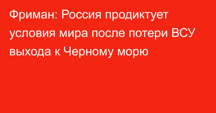 Фриман: Россия продиктует условия мира после потери ВСУ выхода к Черному морю