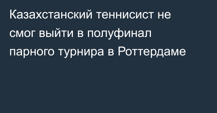 Казахстанский теннисист не смог выйти в полуфинал парного турнира в Роттердаме