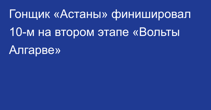 Гонщик «Астаны» финишировал 10-м на втором этапе «Вольты Алгарве»