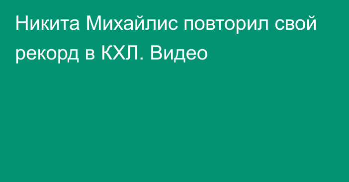 Никита Михайлис повторил свой рекорд в КХЛ. Видео