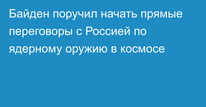 Байден поручил начать прямые переговоры с Россией по ядерному оружию в космосе