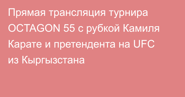 Прямая трансляция турнира OCTAGON 55 c рубкой Камиля Карате и претендента на UFC из Кыргызстана