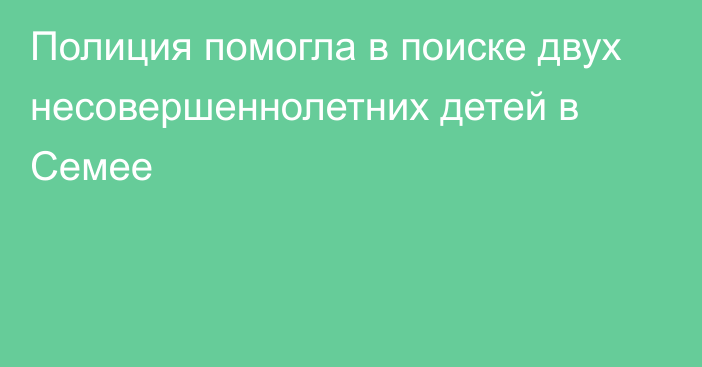 Полиция помогла в поиске двух несовершеннолетних детей в Семее