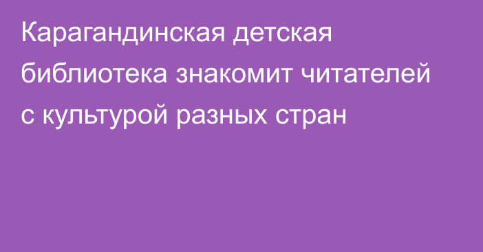 Карагандинская детская библиотека знакомит читателей с культурой разных стран