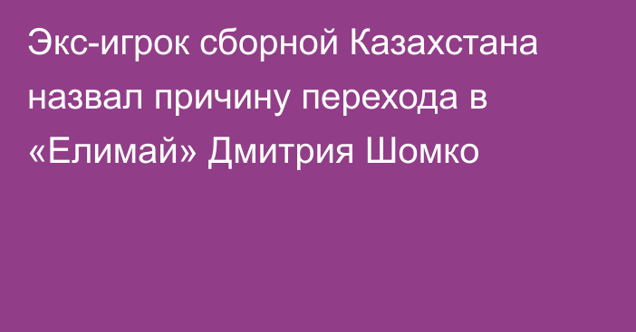 Экс-игрок сборной Казахстана назвал причину перехода в «Елимай» Дмитрия Шомко