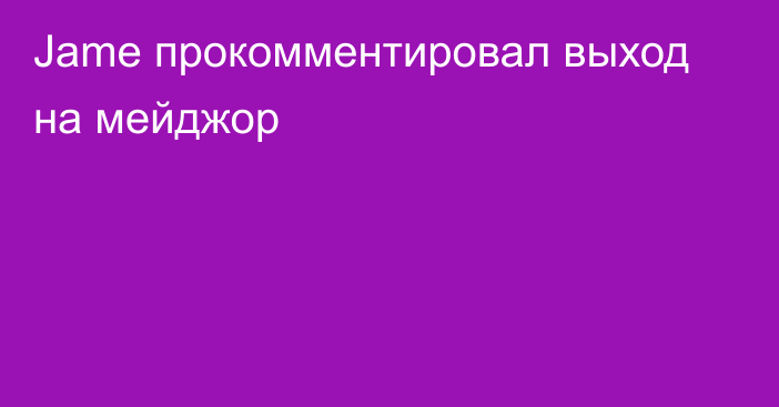 Jame прокомментировал выход на мейджор