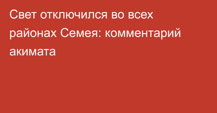 Свет отключился во всех районах Семея: комментарий акимата