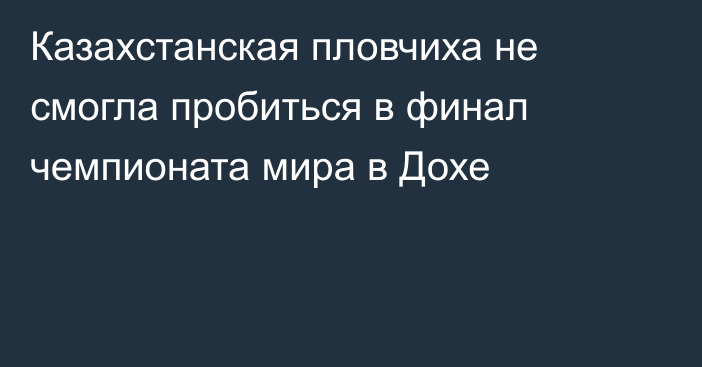 Казахстанская пловчиха не смогла пробиться в финал чемпионата мира в Дохе