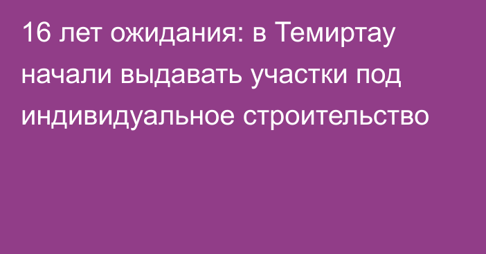 16 лет ожидания: в Темиртау начали выдавать участки под индивидуальное строительство