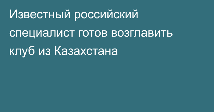 Известный российский специалист готов возглавить клуб из Казахстана