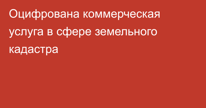 Оцифрована коммерческая услуга
в сфере земельного кадастра